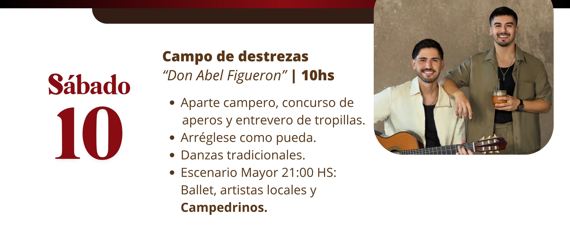 Sábado 10 de octubre – Campo de destrezas “Don Abel Figuerón” 10 hs: aparte campero, concurso de aperos, entrevero de tropillas, Arréglese como pueda. Escenario Mayor 21 hs: Campedrinos